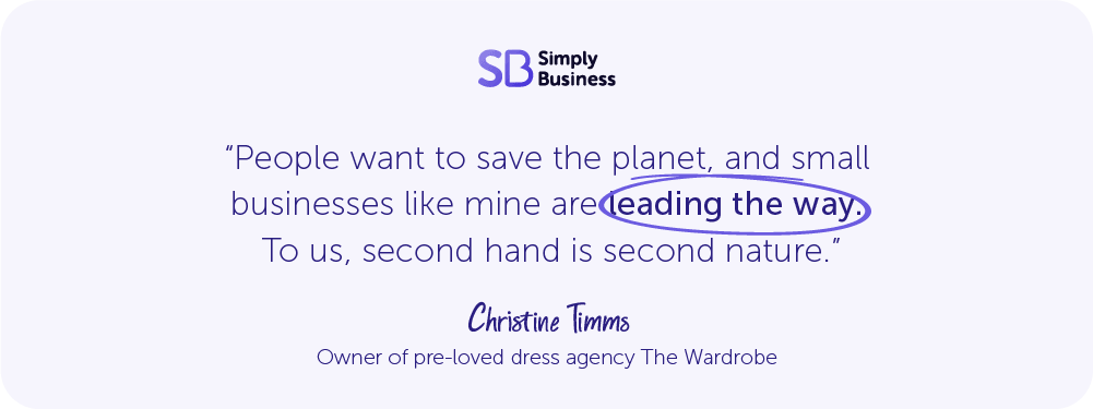 A quote from Christine Timms, owner of pre-loved dress agency The Wardrobe, which says "People want to save the planet, and small businesses like mine are leading the way. To us second hand is second nature."